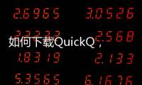 如何下载QuickQ，快速连接全球通讯世界