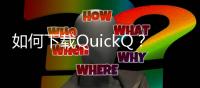 如何下载QuickQ？一步步教你轻松上手