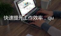 快速提升工作效率，quickq最新官方下载地址曝光！